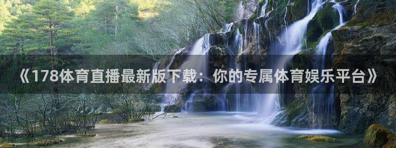 《178体育直播最新版下载：你的专属体育娱乐平台》