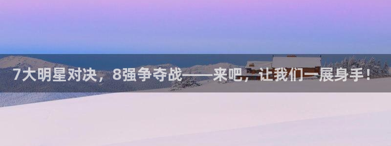 7大明星对决，8强争夺战——来吧，让我们一展身手！