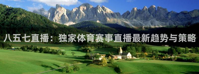 八五七直播：独家体育赛事直播最新趋势与策略