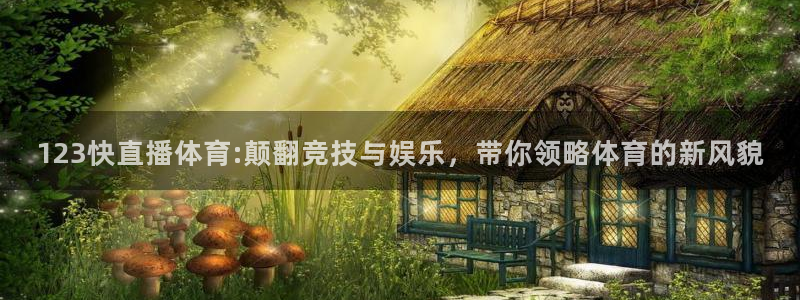 123快直播体育:颠翻竞技与娱乐，带你领略体育的新风貌