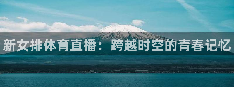 新女排体育直播：跨越时空的青春记忆