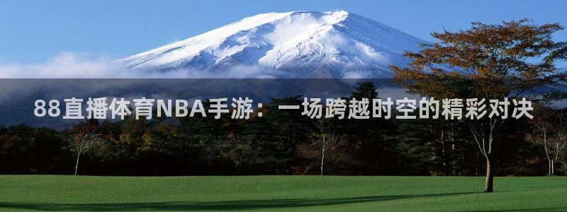 88直播体育NBA手游：一场跨越时空的精彩对决