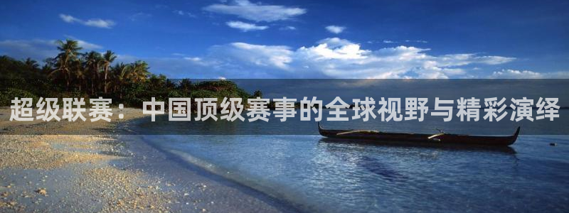 超级联赛：中国顶级赛事的全球视野与精彩演绎
