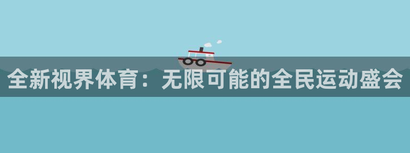 全新视界体育：无限可能的全民运动盛会