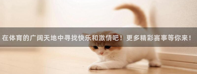 在体育的广阔天地中寻找快乐和激情吧！更多精彩赛事等你来！