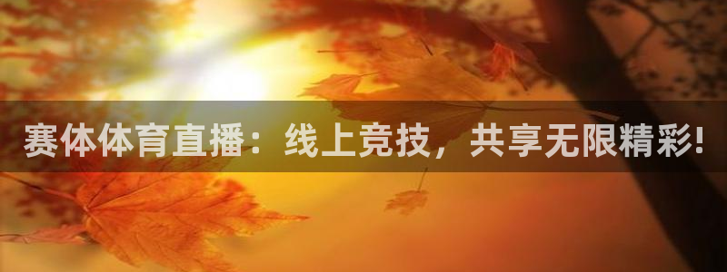 赛体体育直播：线上竞技，共享无限精彩!