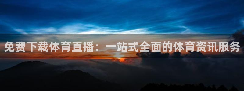 免费下载体育直播：一站式全面的体育资讯服务