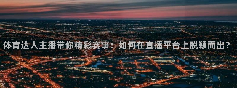 体育达人主播带你精彩赛事：如何在直播平台上脱颖而出？
