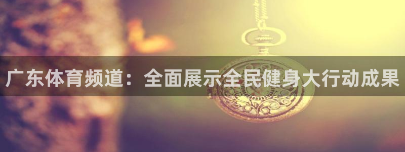 广东体育频道：全面展示全民健身大行动成果