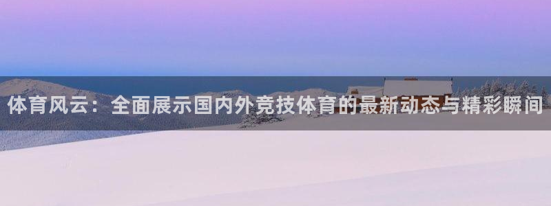 体育风云：全面展示国内外竞技体育的最新动态与精彩瞬间