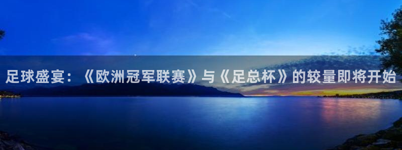 足球盛宴：《欧洲冠军联赛》与《足总杯》的较量即将开始
