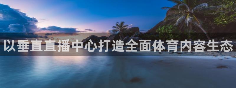 以垂直直播中心打造全面体育内容生态