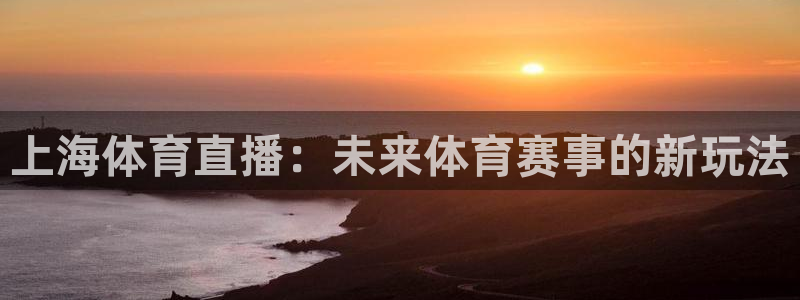 上海体育直播：未来体育赛事的新玩法
